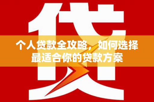 马龙个人贷款全攻略，如何选择最适合你的贷款方案