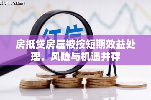 开县房抵贷房屋被按短期效益处理，风险与机遇并存