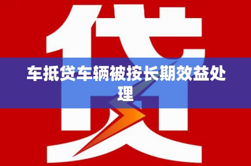 永靖车抵贷车辆被按长期效益处理