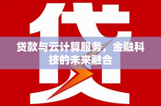 武陵贷款与云计算服务，金融科技的未来融合