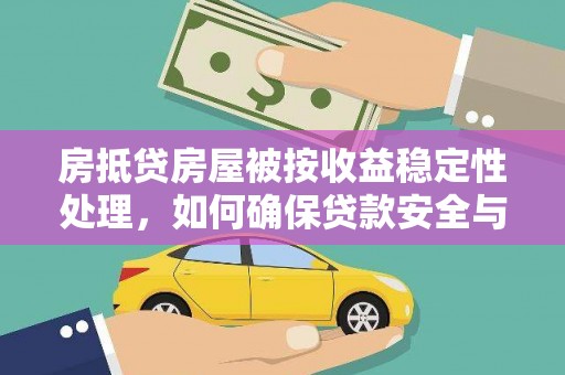 吉首房抵贷房屋被按收益稳定性处理，如何确保贷款安全与收益？
