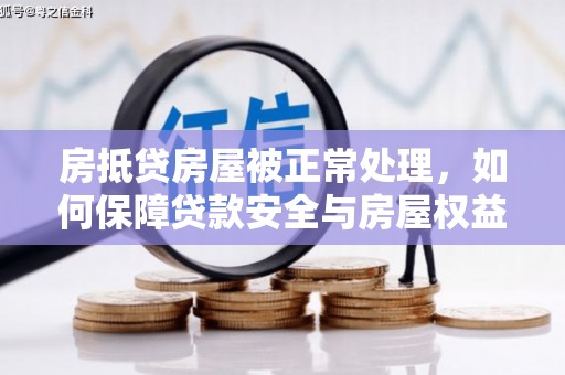 雄关房抵贷房屋被正常处理，如何保障贷款安全与房屋权益？