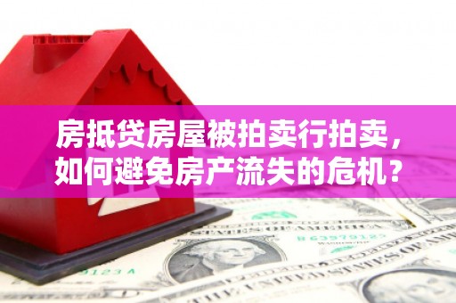 定安房抵贷房屋被拍卖行拍卖，如何避免房产流失的危机？