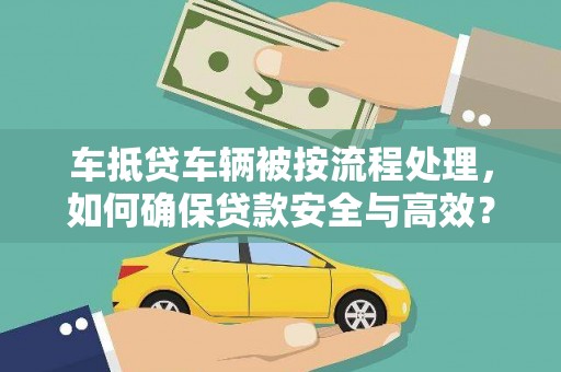 宣州车抵贷车辆被按流程处理，如何确保贷款安全与高效？