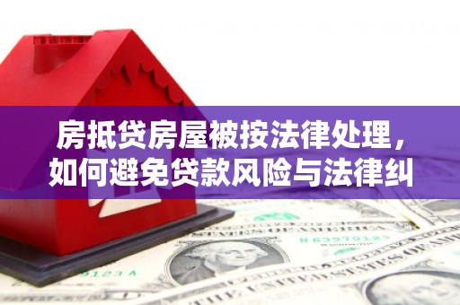 塘厦房抵贷房屋被按法律处理，如何避免贷款风险与法律纠纷？
