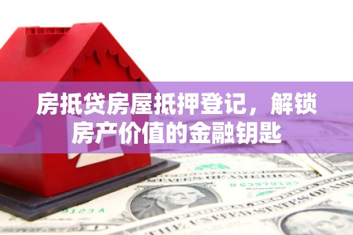 庆阳房抵贷房屋抵押登记，解锁房产价值的金融钥匙