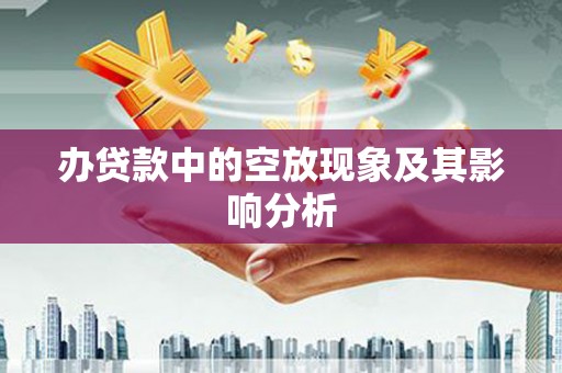 西乡塘办贷款中的空放现象及其影响分析